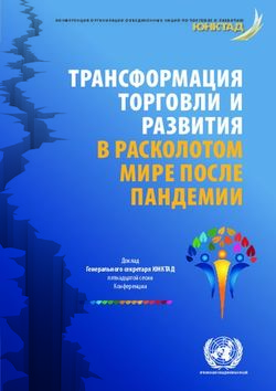 ТРАНСФОРМАЦИЯ ТОРГОВЛИ И РАЗВИТИЯ В РАСКОЛОТОМ МИРЕ ПОСЛЕ ПАНДЕМИИ - UNCTAD