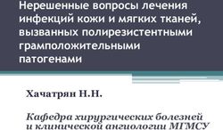 Нерешенные вопросы лечения инфекций кожи и мягких тканей, вызванных полирезистентными грамположительными патогенами - Хачатрян Н.Н.