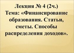 Тема: "Финансирование образования. Статьи, сметы. Способы распределения доходов" - Лекция 4 (2ч.)