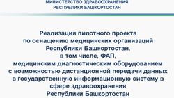 Реализация пилотного проекта по оснащению медицинских организаций Республики Башкортостан, в том числе, ФАП, медицинским диагностическим ...