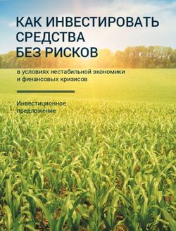 КАК ИНВЕСТИРОВАТЬ СРЕДСТВА БЕЗ РИСКОВ - в условиях нестабильной экономики и финансовых кризисов Инвестиционное предложение
