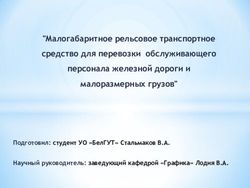"Малогабаритное рельсовое транспортное средство для перевозки обслуживающего персонала железной дороги и малоразмерных грузов" - Подготовил: ...