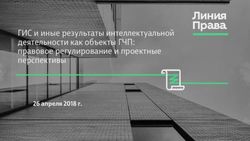 ГИС и иные результаты интеллектуальной деятельности как объекты ГЧП: правовое регулирование и проектные перспективы - 26 апреля 2018 г.