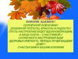 ДОРОГИЕ КОЛЛЕГИ СОЛНЕЧНОЙ ОСЕНИ ВАМ ДУШЕВНОЙ ТЕПЛОТЫ, КРАСОТЫ И РАДОСТИ ПУСТЬ НАСТРОЕНИЕ БУДЕТ ВДОХНОВЛЯЮЩИМ, А ВАША ОСЕНЬ - СЧАСТЛИВОЙ. ...